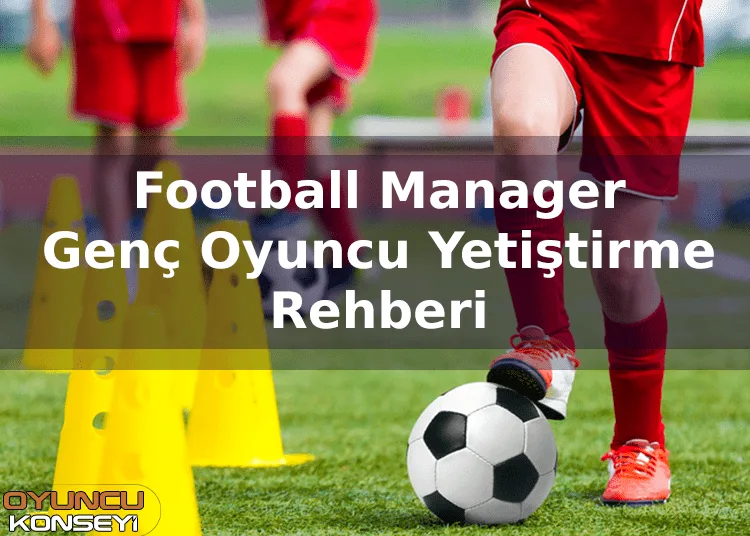 FM Genç Oyuncu Yetiştirme Rehberi